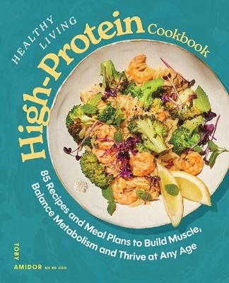 Healthy Living High-Protein Cookbook - Toby Amidor