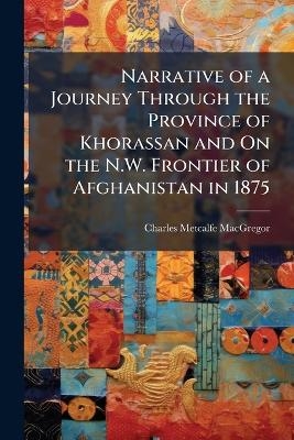 Narrative of a Journey Through the Province of Khorassan and On the N.W. Frontier of Afghanistan in 1875 - Charles Metcalfe MacGregor