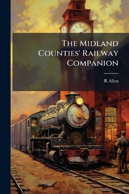 The Midland Counties' Railway Companion - R Allen