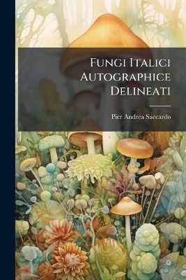 Fungi Italici Autographice Delineati - Pier Andrea Saccardo