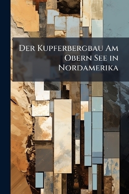 Der Kupferbergbau Am Obern See in Nordamerika