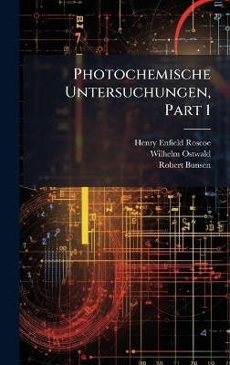 Photochemische Untersuchungen, Part 1 - Henry Enfield Roscoe, Wilhelm Ostwald, Robert Bunsen