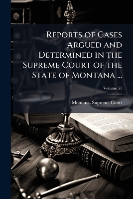 Reports of Cases Argued and Determined in the Supreme Court of the State of Montana ...