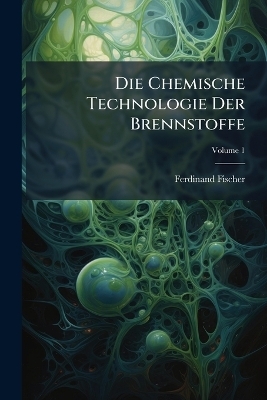 Die Chemische Technologie Der Brennstoffe - Ferdinand Fischer