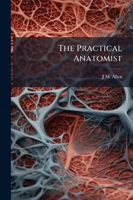 The Practical Anatomist - J M Allen