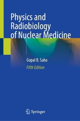 Physics and Radiobiology of Nuclear Medicine - Gopal  B. Saha