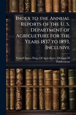 Index to the Annual Reports of the U. S. Department of Agriculture for the Years 1837 to 1893, Inclusive - 