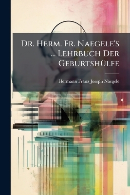 Dr. Herm. Fr. Naegele's ... Lehrbuch Der GeburtshÃ1/4lfe