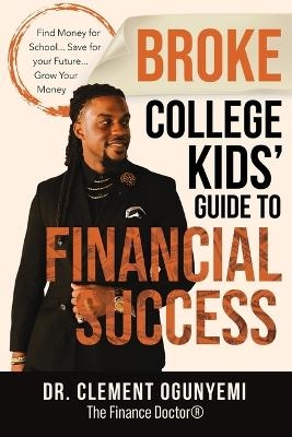 Broke College Kids' Guide to Financial Success - Clement O Ogunyemi