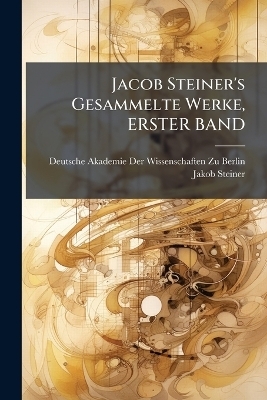 Jacob Steiner's Gesammelte Werke, ERSTER BAND - Jakob Steiner