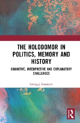 The Holodomor in Politics, Memory and History - Georgiy Kasianov