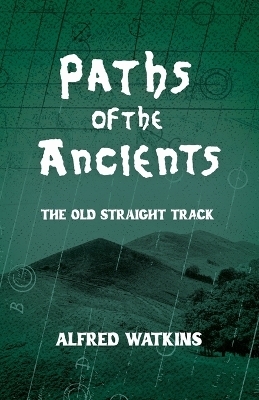 Paths of the Ancients: Alfred Watkins' the Old Straight Track - Alfred Watkins