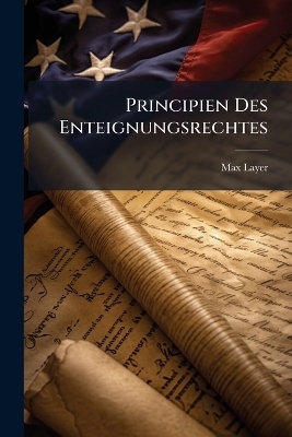 Principien Des Enteignungsrechtes - Max Layer