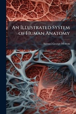 An Illustrated System of Human Anatomy - Samuel George Morton
