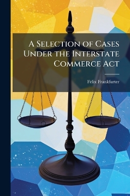 A Selection of Cases Under the Interstate Commerce Act