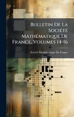 Bulletin De La SociÃ(c)tÃ(c) MathÃ(c)matique De France, Volumes 14-16 - 