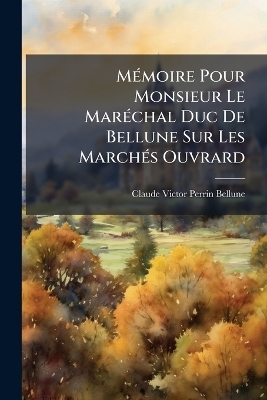 M&Atilde;(c)moire Pour Monsieur Le Mar&Atilde;(c)chal Duc De Bellune Sur Les March&Atilde;(c)s Ouvrard - Claude-Victor Perrin Bellune