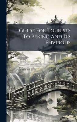 Guide For Tourists To Peking And Its Environs -  Anonymous