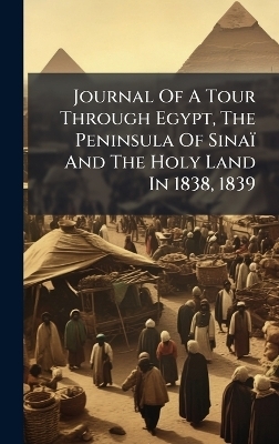 Journal Of A Tour Through Egypt, The Peninsula Of Sina&iuml; And The Holy Land In 1838, 1839 -  Anonymous
