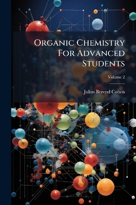 Organic Chemistry For Advanced Students - Julius Berend Cohen