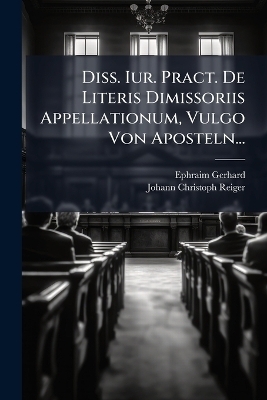 Diss. Iur. Pract. De Literis Dimissoriis Appellationum, Vulgo Von Aposteln...