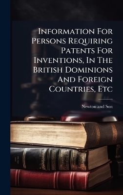 Information For Persons Requiring Patents For Inventions, In The British Dominions And Foreign Countries, Etc - Newton And Son