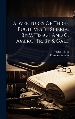 Adventures Of Three Fugitives In Siberia, By V. Tissot And C. Amero, Tr. By S. Gale