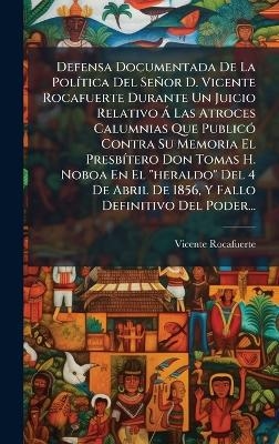 Defensa Documentada De La PolÃ-tica Del Señor D. Vicente Rocafuerte Durante Un Juicio Relativo Ã Las Atroces Calumnias Que PublicÃ3 Contra Su Memoria El PresbÃ-tero Don Tomas H. Noboa En El 
