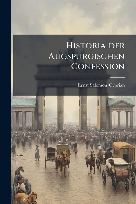 Historia der Augspurgischen Confession - Ernst Salomon Cyprian