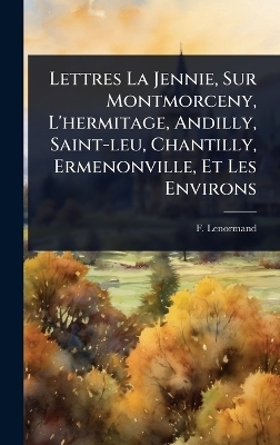 Lettres La Jennie, Sur Montmorceny, L'hermitage, Andilly, Saint-leu, Chantilly, Ermenonville, Et Les Environs - F Lenormand