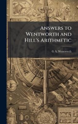 Answers to Wentworth and Hill's Arithmetic - G A 1835-1906 Wentworth