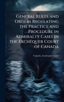 General Rules and Orders Regulating the Practice and Procedure in Admiralty Cases in the Exchequer Court of Canada - 