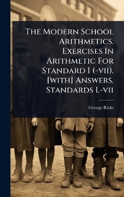 The Modern School Arithmetics. Exercises In Arithmetic For Standard I (-vii). [with] Answers. Standards I.-vii