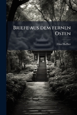Briefe aus dem fernen Osten - Elias Haffter