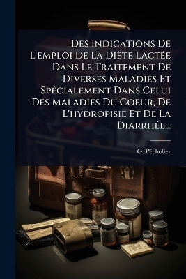 Des Indications De L'emploi De La Diète LactÃ(c)e Dans Le Traitement De Diverses Maladies Et SpÃ(c)cialement Dans Celui Des Maladies Du Coeur, De L'hydropisie Et De La DiarrhÃ(c)e...