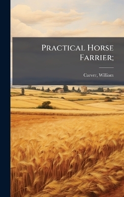 Practical Horse Farrier; - 
