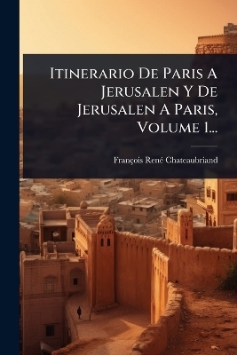 Itinerario De Paris A Jerusalen Y De Jerusalen A Paris, Volume 1... - 
