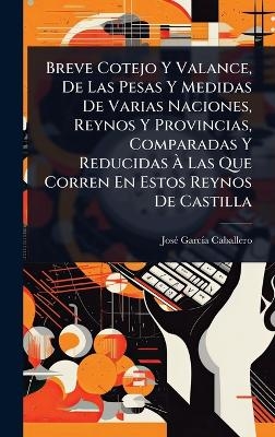 Breve Cotejo Y Valance, De Las Pesas Y Medidas De Varias Naciones, Reynos Y Provincias, Comparadas Y Reducidas Ã Las Que Corren En Estos Reynos De Castilla