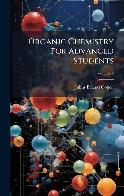 Organic Chemistry For Advanced Students - Julius Berend Cohen