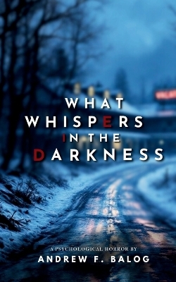 What Whispers in the Darkness - Andrew F Balog