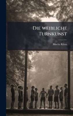 Die weibliche Turnkunst - Moritz Kloss