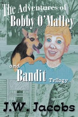 The Adventures of Bobby O'Malley and Bandit - Trilogy - J W Jacobs