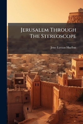 Jerusalem Through The Stereoscope - Jesse Lyman Hurlbut