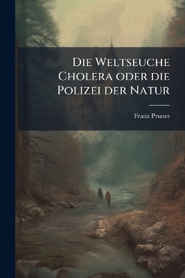 Die Weltseuche Cholera oder die Polizei der Natur - Franz Pruner