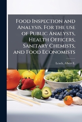 Food Inspection and Analysis. For the use of Public Analysts, Health Officers, Sanitary Chemists, and Food Economists