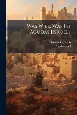 Was Will, Was Ist Agudas Jisroel? - Rosenheim Jacob 1870-1965, Agudat Israel