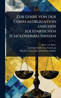 Zur Lehre von der Correalobligation und den Solidarischen Schuldverh&auml;ltnissen - Aloys Von Brinz