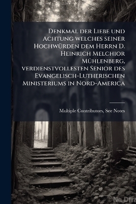 Denkmal der Liebe und Achtung welches seiner HochwÃ1/4rden dem Herrn D. Heinrich Melchior MÃ1/4hlenberg, verdienstvollesten Senior des Evangelisch-Lutherischen Ministeriums in Nord-America