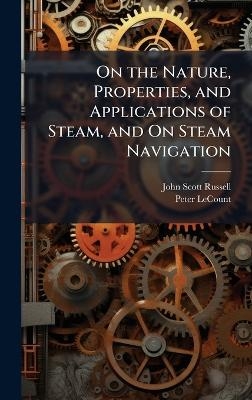 On the Nature, Properties, and Applications of Steam, and On Steam Navigation - John Scott Russell, Peter LeCount