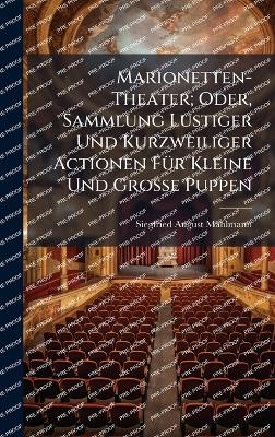 Marionetten-Theater; Oder, Sammlung Lustiger Und Kurzweiliger Actionen F&Atilde;1/4r Kleine Und Grosse Puppen - Siegfried August Mahlmann